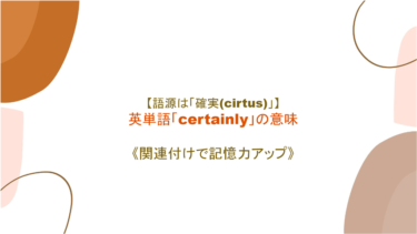 【語源は「確実(certus)」】英単語「certainly」の意味と覚え方【語源から覚えよう】