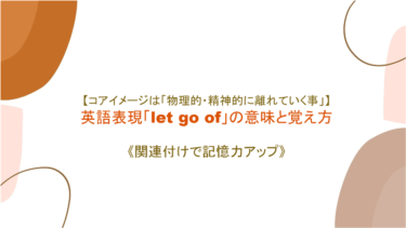 【コアイメージは「物理的・精神的に離れていく事」】英語表現「let go of」の意味と覚え方【語源を絡めて記憶力アップ】