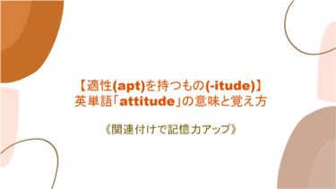 【適性(apt)を持つもの(-itude)】英単語「attitude」の意味と覚え方【関連付けで記憶力アップ】