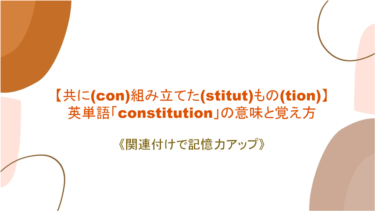 【共に(con)組み立てた(stitut)もの(tion)】英単語「constitution」の意味と覚え方【語源を絡めて記憶力アップ】