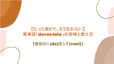 【語源も分かって、忘れない】英単語「devastate」の意味と使い方【徹底的に(de)荒らす(vast)】