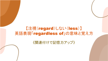 【注視（regard）しない（less）】英語表現「regardless of」の意味と覚え方【語源を絡めて記憶力アップ】