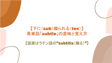 【下に（sub）織られる（tex）】英単語「subtle」の意味と覚え方【語源はラテン語の”subtilis（織る）”】