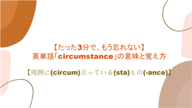 【語源も分かって、忘れない】英単語「circumstance」の意味と覚え方【周囲に(circum)立っている(sta)もの(-ance)】